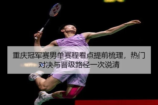 重庆冠军赛男单赛程看点提前梳理，热门对决与晋级路径一次说清